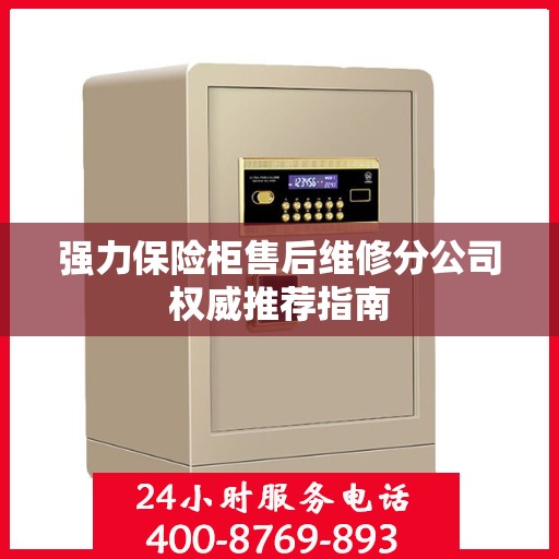 强力保险柜售后维修分公司权威推荐指南