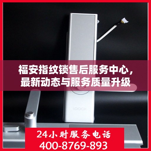 福安指纹锁售后服务中心，最新动态与服务质量升级