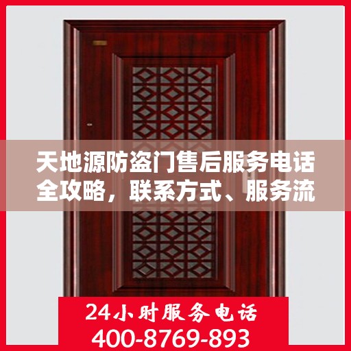 天地源防盗门售后服务电话全攻略，联系方式、服务流程一网打尽