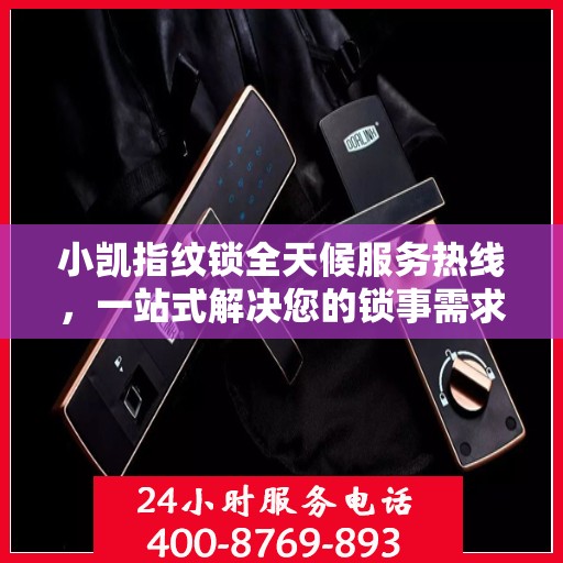 小凯指纹锁全天候服务热线，一站式解决您的锁事需求