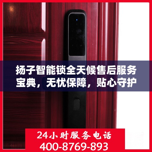 扬子智能锁全天候售后服务宝典，无忧保障，贴心守护