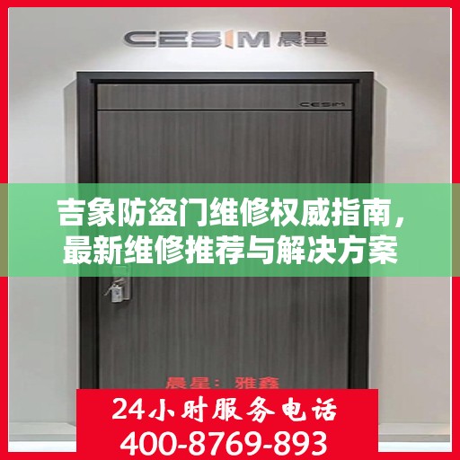 吉象防盗门维修权威指南，最新维修推荐与解决方案