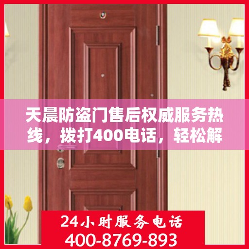 天晨防盗门售后权威服务热线，拨打400电话，轻松解决您的需求！