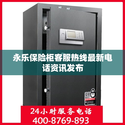 永乐保险柜客服热线最新电话资讯发布