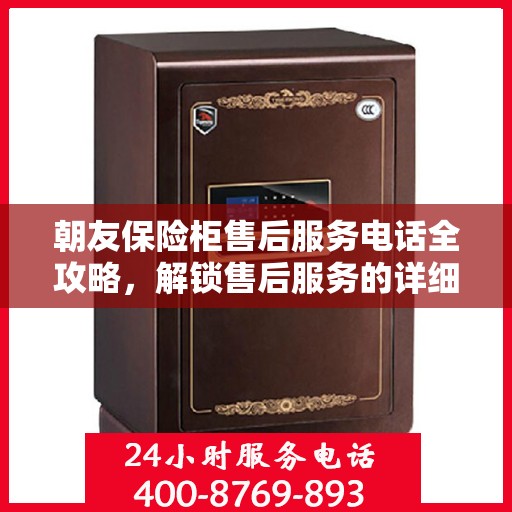 朝友保险柜售后服务电话全攻略，解锁售后服务的详细之门