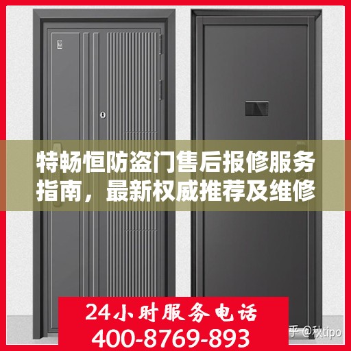 特畅恒防盗门售后报修服务指南，最新权威推荐及维修攻略