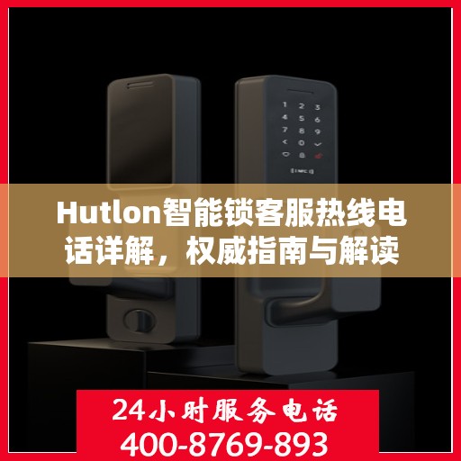 Hutlon智能锁客服热线电话详解，权威指南与解读