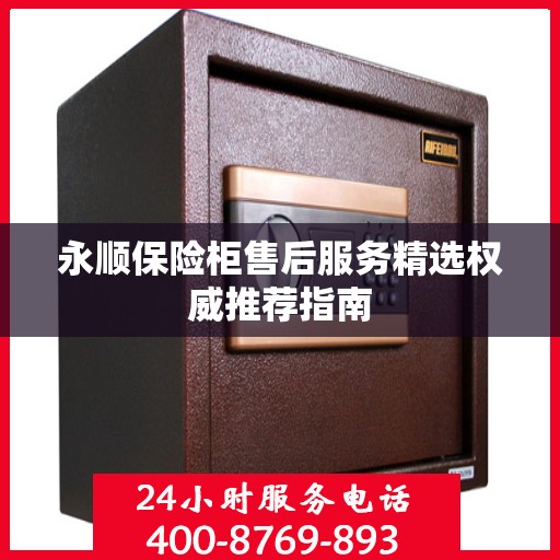 永顺保险柜售后服务精选权威推荐指南