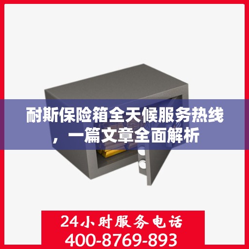 耐斯保险箱全天候服务热线，一篇文章全面解析