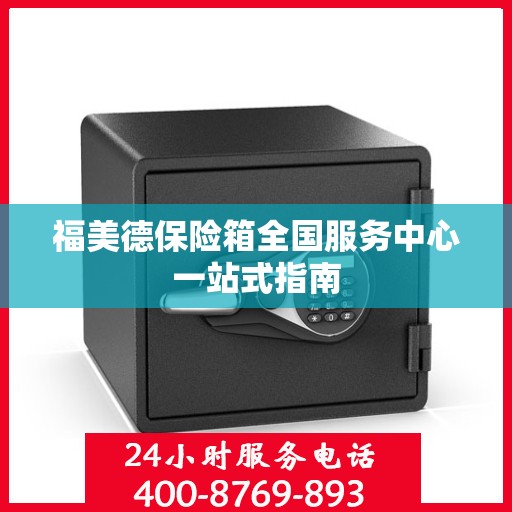 福美德保险箱全国服务中心一站式指南