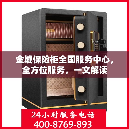 金城保险柜全国服务中心，全方位服务，一文解读