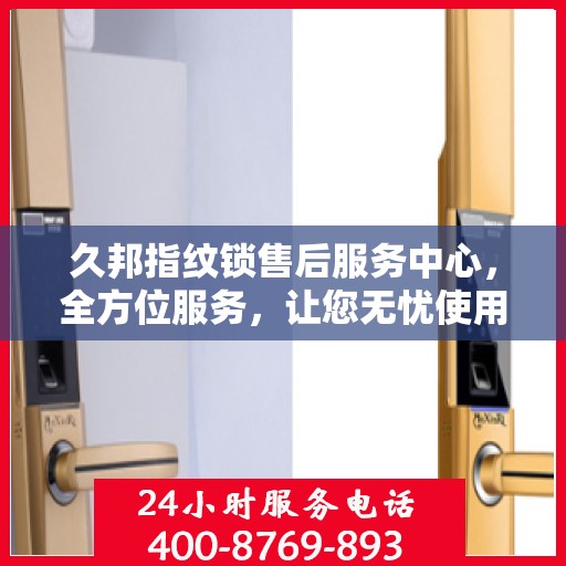 久邦指纹锁售后服务中心，全方位服务，让您无忧使用指纹锁！