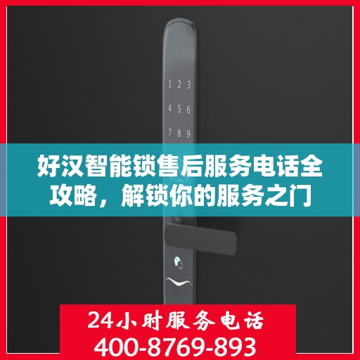 好汉智能锁售后服务电话全攻略，解锁你的服务之门