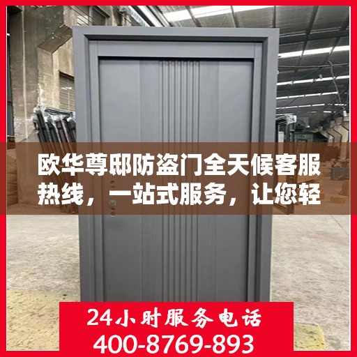 欧华尊邸防盗门全天候客服热线，一站式服务，让您轻松读懂防盗门安全秘籍