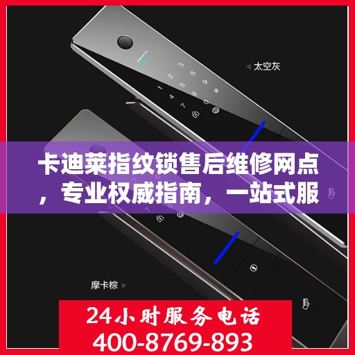 卡迪莱指纹锁售后维修网点，专业权威指南，一站式服务保障