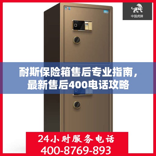 耐斯保险箱售后专业指南，最新售后400电话攻略