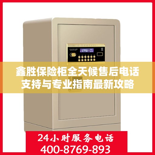 鑫胜保险柜全天候售后电话支持与专业指南最新攻略