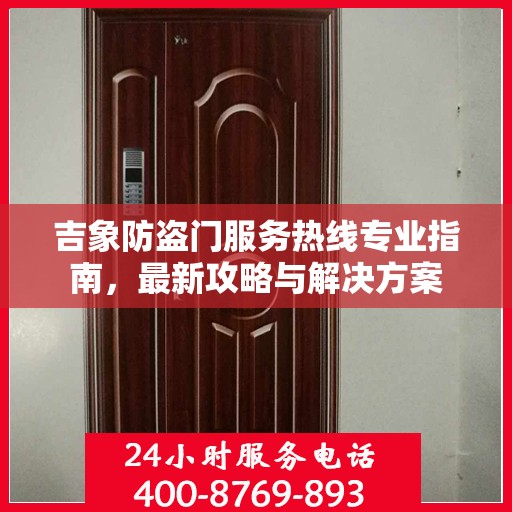 吉象防盗门服务热线专业指南，最新攻略与解决方案