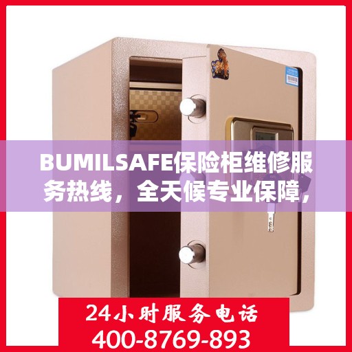 BUMILSAFE保险柜维修服务热线，全天候专业保障，让您一文轻松了解