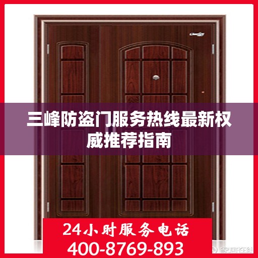 三峰防盗门服务热线最新权威推荐指南
