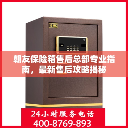 朝友保险箱售后总部专业指南，最新售后攻略揭秘
