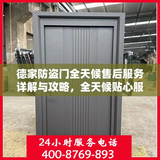 德家防盗门全天候售后服务详解与攻略，全天候贴心服务，全方位保障安全