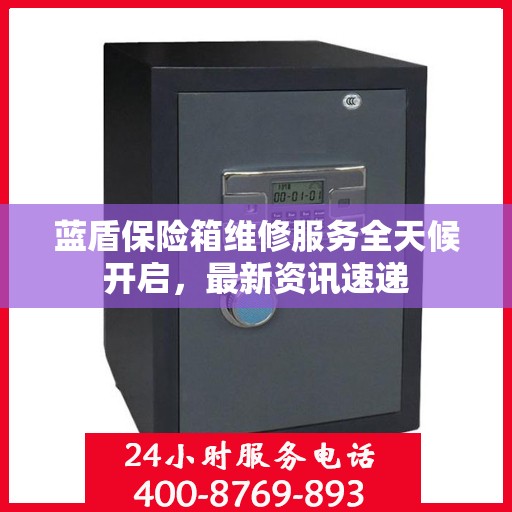 蓝盾保险箱维修服务全天候开启，最新资讯速递