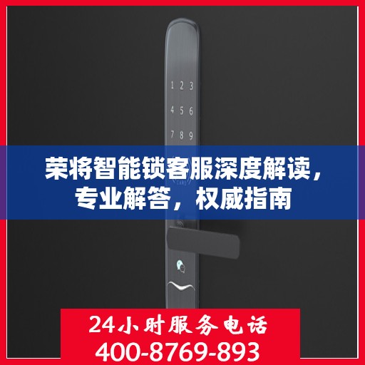 荣将智能锁客服深度解读，专业解答，权威指南