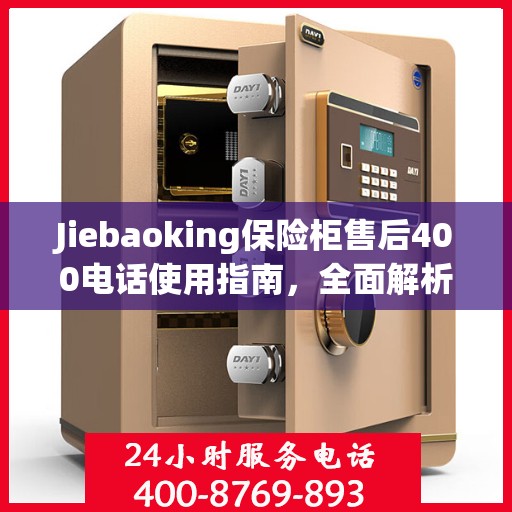 Jiebaoking保险柜售后400电话使用指南，全面解析售后服务的细节与攻略