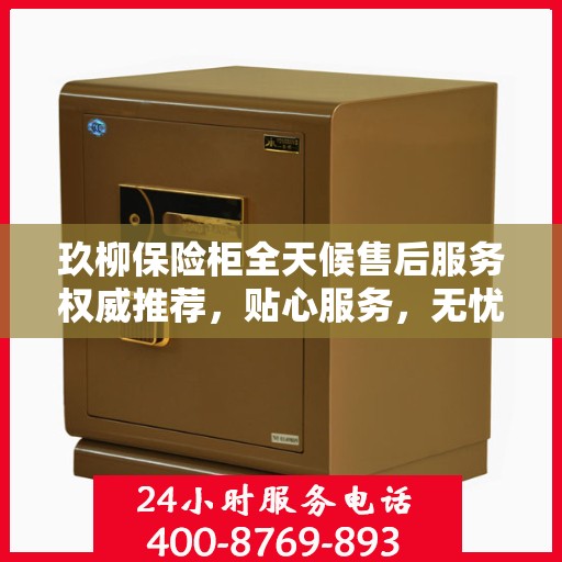 玖柳保险柜全天候售后服务权威推荐，贴心服务，无忧保障