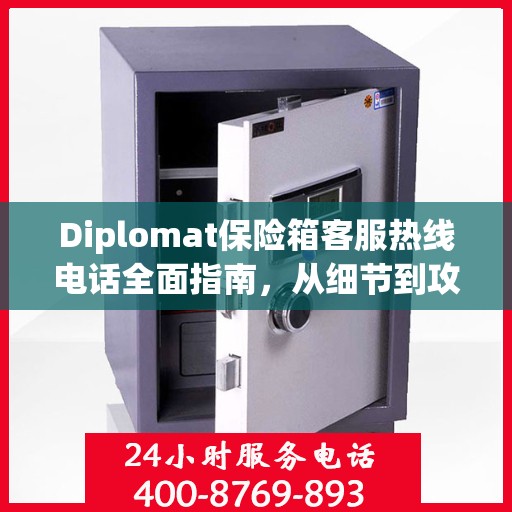 Diplomat保险箱客服热线电话全面指南，从细节到攻略的详尽解析