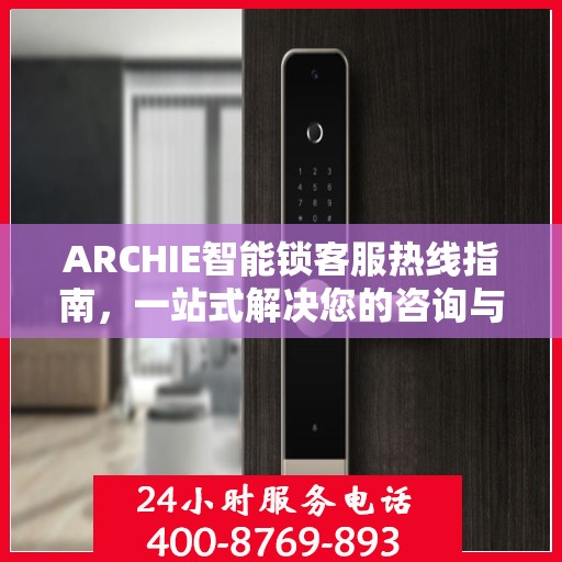 ARCHIE智能锁客服热线指南，一站式解决您的咨询与服务需求