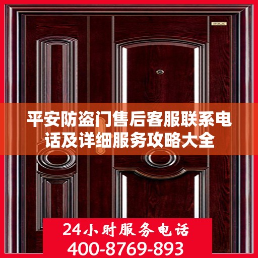 平安防盗门售后客服联系电话及详细服务攻略大全