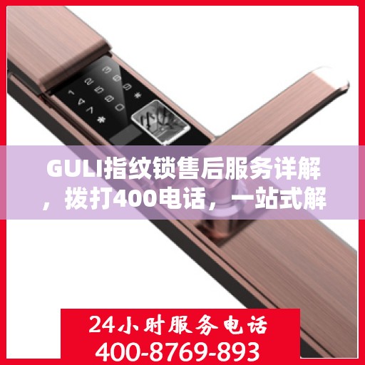 GULI指纹锁售后服务详解，拨打400电话，一站式解决所有问题