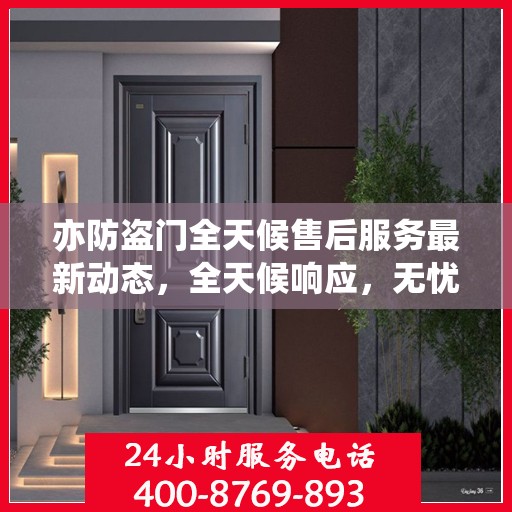 亦防盗门全天候售后服务最新动态，全天候响应，无忧服务保障
