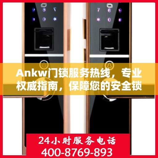 Ankw门锁服务热线，专业权威指南，保障您的安全锁事无忧