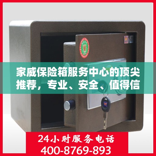 家威保险箱服务中心的顶尖推荐，专业、安全、值得信赖