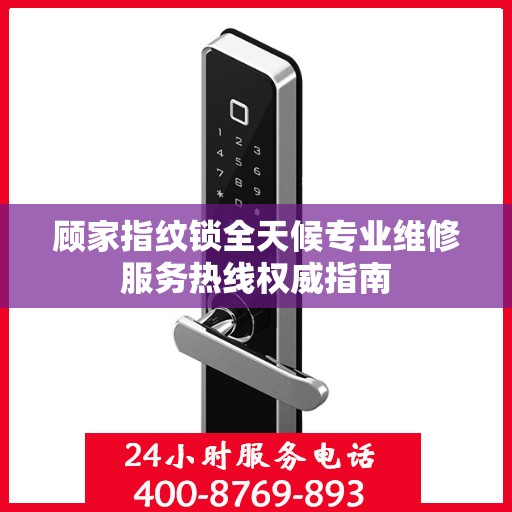 顾家指纹锁全天候专业维修服务热线权威指南