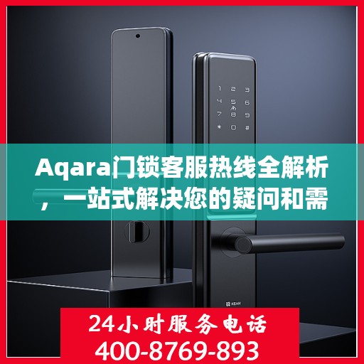 Aqara门锁客服热线全解析，一站式解决您的疑问和需求