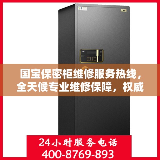 国宝保密柜维修服务热线，全天候专业维修保障，权威信息一览无余