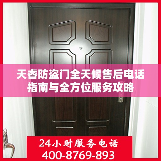 天睿防盗门全天候售后电话指南与全方位服务攻略
