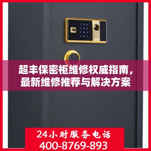 超丰保密柜维修权威指南，最新维修推荐与解决方案