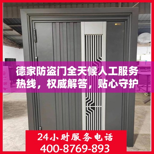 德家防盗门全天候人工服务热线，权威解答，贴心守护您的家门安全