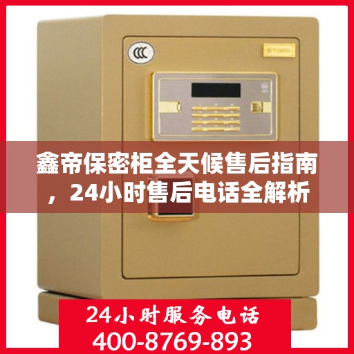 鑫帝保密柜全天候售后指南，24小时售后电话全解析