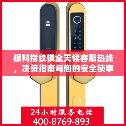 银科指纹锁全天候客服热线，决策指南与您的安全锁事无忧