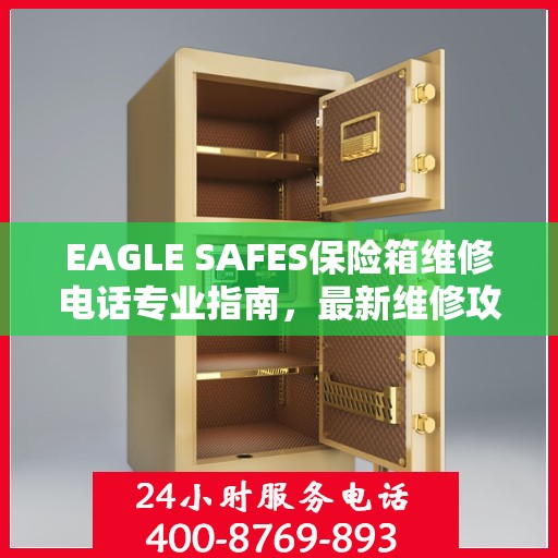 EAGLE SAFES保险箱维修电话专业指南，最新维修攻略与联系方式
