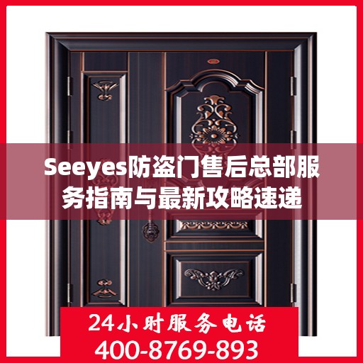 Seeyes防盗门售后总部服务指南与最新攻略速递