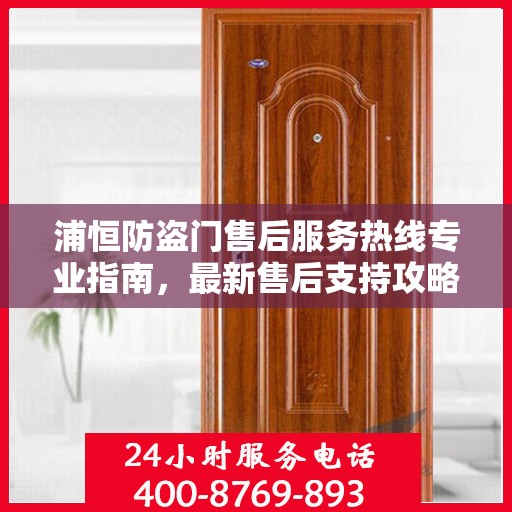 浦恒防盗门售后服务热线专业指南，最新售后支持攻略与热线解析
