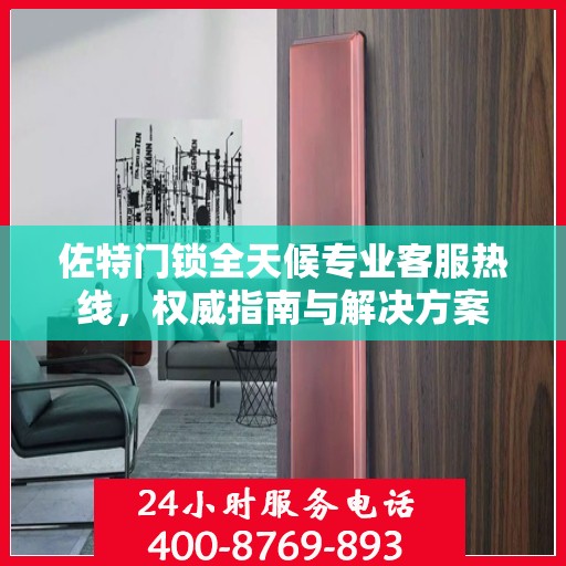 佐特门锁全天候专业客服热线，权威指南与解决方案