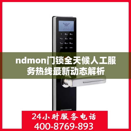 ndmon门锁全天候人工服务热线最新动态解析
